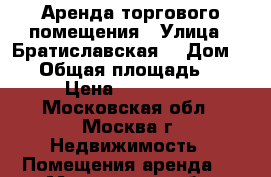 Аренда торгового помещения › Улица ­ Братиславская  › Дом ­ 23 › Общая площадь ­ 18 › Цена ­ 130 000 - Московская обл., Москва г. Недвижимость » Помещения аренда   . Московская обл.